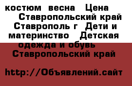 костюм  весна › Цена ­ 500 - Ставропольский край, Ставрополь г. Дети и материнство » Детская одежда и обувь   . Ставропольский край